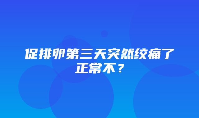 促排卵第三天突然绞痛了正常不？