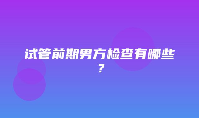 试管前期男方检查有哪些？