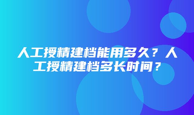 人工授精建档能用多久？人工授精建档多长时间？