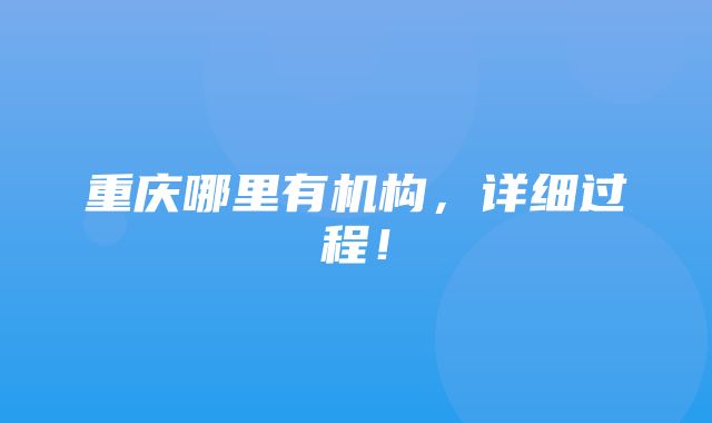 重庆哪里有机构，详细过程！