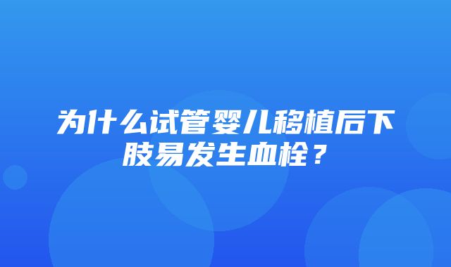 为什么试管婴儿移植后下肢易发生血栓？