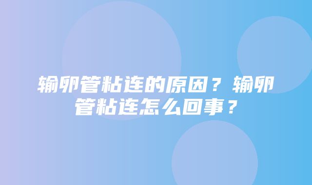 输卵管粘连的原因？输卵管粘连怎么回事？