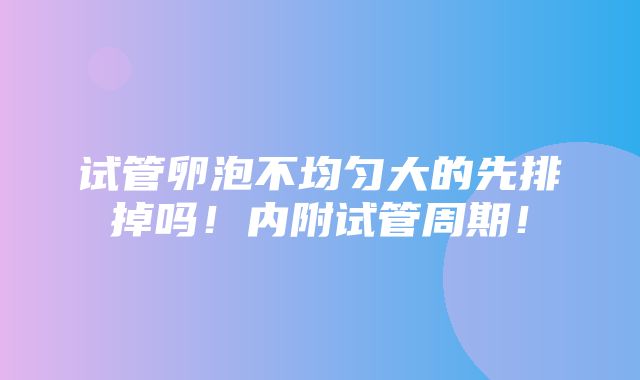 试管卵泡不均匀大的先排掉吗！内附试管周期！