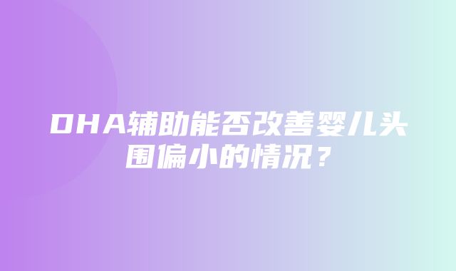 DHA辅助能否改善婴儿头围偏小的情况？