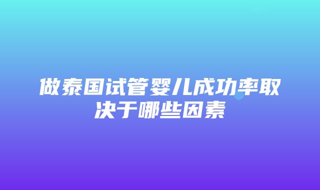 做泰国试管婴儿成功率取决于哪些因素