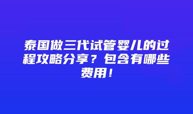 泰国做三代试管婴儿的过程攻略分享？包含有哪些费用！