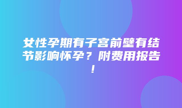 女性孕期有子宫前壁有结节影响怀孕？附费用报告！