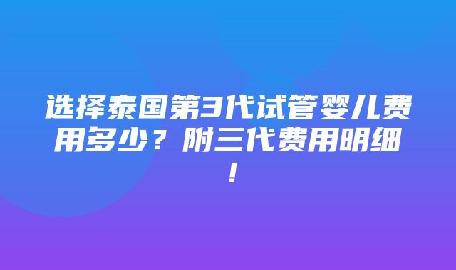 选择泰国第3代试管婴儿费用多少？附三代费用明细！