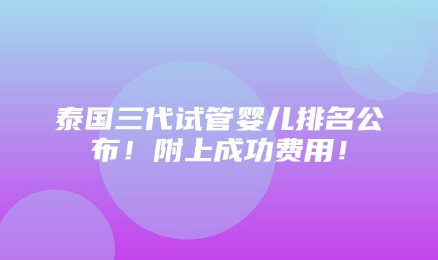 泰国三代试管婴儿排名公布！附上成功费用！