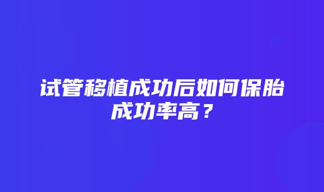 试管移植成功后如何保胎成功率高？