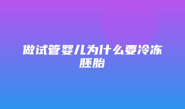 做试管婴儿为什么要冷冻胚胎