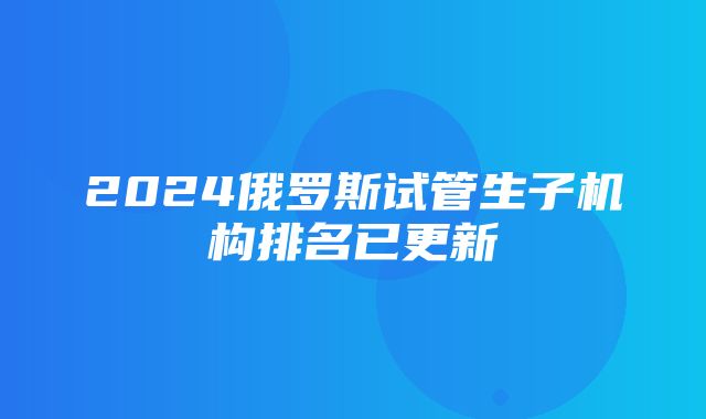 2024俄罗斯试管生子机构排名已更新