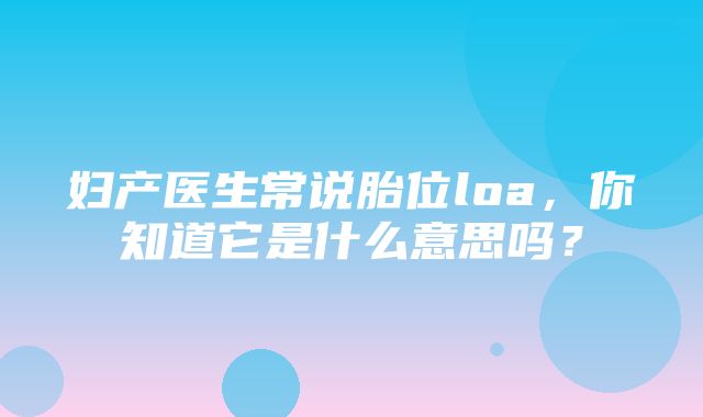 妇产医生常说胎位loa，你知道它是什么意思吗？