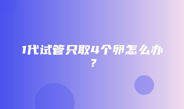 1代试管只取4个卵怎么办？