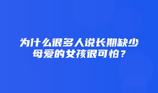 为什么很多人说长期缺少母爱的女孩很可怕？