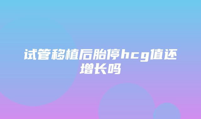 试管移植后胎停hcg值还增长吗