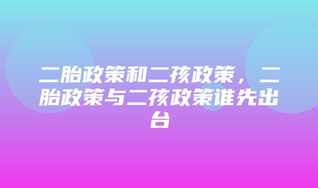 二胎政策和二孩政策，二胎政策与二孩政策谁先出台