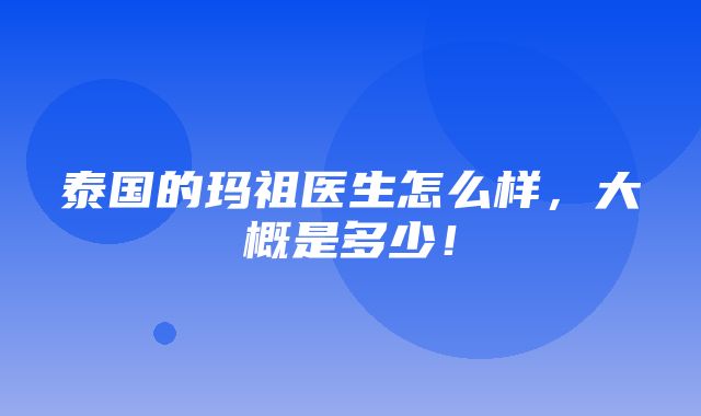 泰国的玛祖医生怎么样，大概是多少！