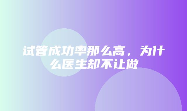 试管成功率那么高，为什么医生却不让做