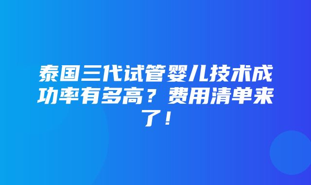 泰国三代试管婴儿技术成功率有多高？费用清单来了！