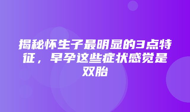 揭秘怀生子最明显的3点特征，早孕这些症状感觉是双胎