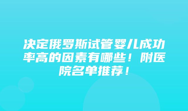 决定俄罗斯试管婴儿成功率高的因素有哪些！附医院名单推荐！