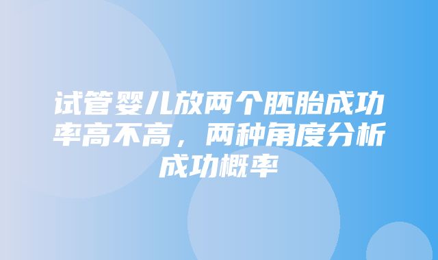 试管婴儿放两个胚胎成功率高不高，两种角度分析成功概率