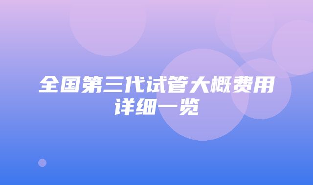 全国第三代试管大概费用详细一览