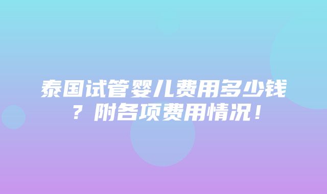 泰国试管婴儿费用多少钱？附各项费用情况！