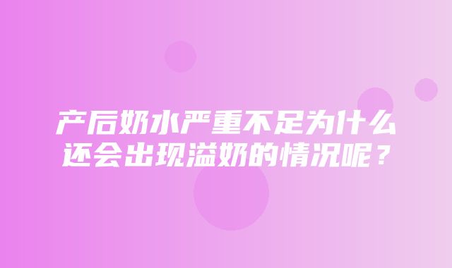 产后奶水严重不足为什么还会出现溢奶的情况呢？