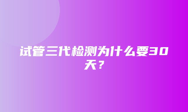 试管三代检测为什么要30天？