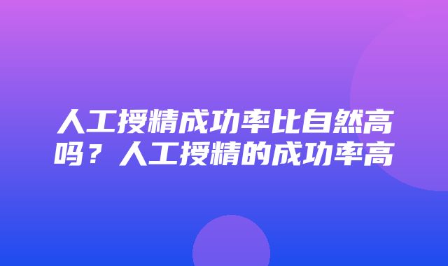 人工授精成功率比自然高吗？人工授精的成功率高