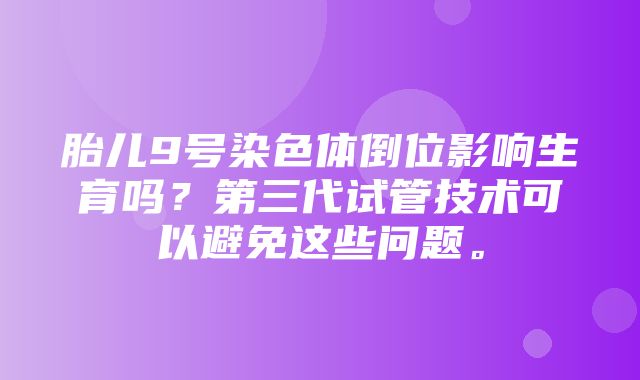 胎儿9号染色体倒位影响生育吗？第三代试管技术可以避免这些问题。