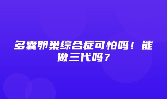 多囊卵巢综合症可怕吗！能做三代吗？