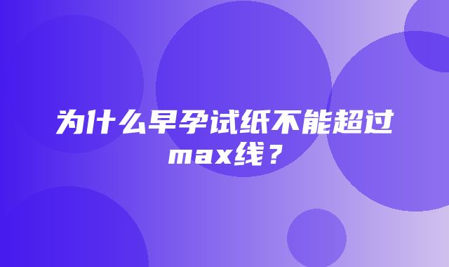 为什么早孕试纸不能超过max线？