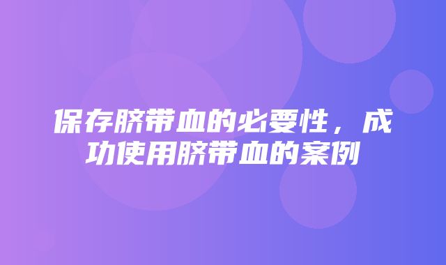 保存脐带血的必要性，成功使用脐带血的案例