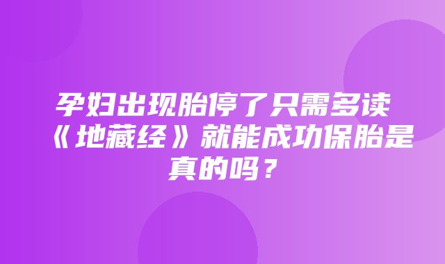 孕妇出现胎停了只需多读《地藏经》就能成功保胎是真的吗？