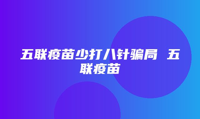 五联疫苗少打八针骗局 五联疫苗