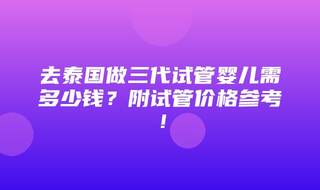 去泰国做三代试管婴儿需多少钱？附试管价格参考！