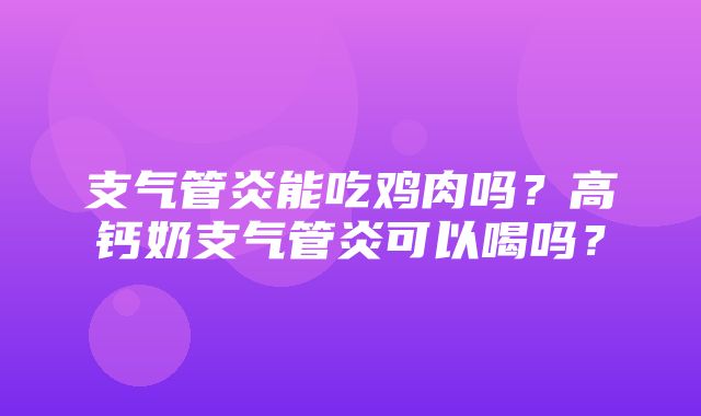 支气管炎能吃鸡肉吗？高钙奶支气管炎可以喝吗？