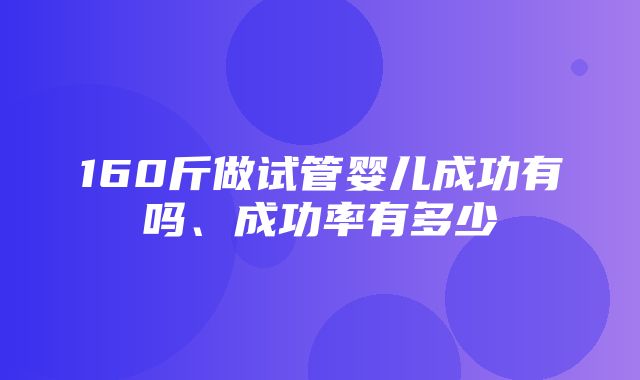 160斤做试管婴儿成功有吗、成功率有多少