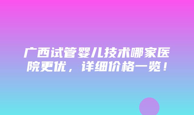 广西试管婴儿技术哪家医院更优，详细价格一览！