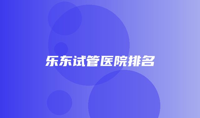 乐东试管医院排名