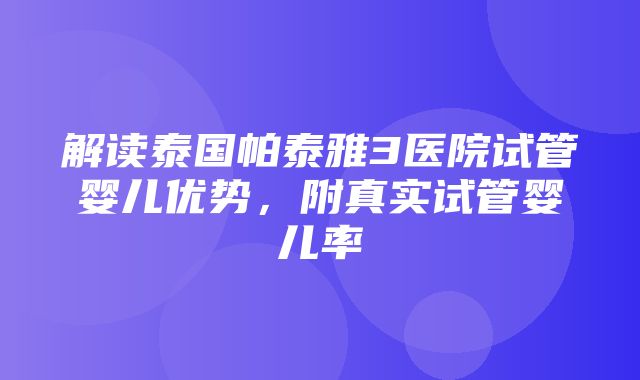 解读泰国帕泰雅3医院试管婴儿优势，附真实试管婴儿率