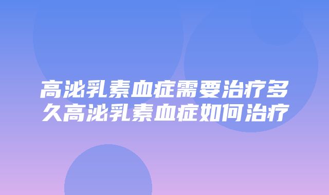 高泌乳素血症需要治疗多久高泌乳素血症如何治疗