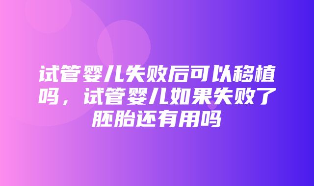 试管婴儿失败后可以移植吗，试管婴儿如果失败了胚胎还有用吗