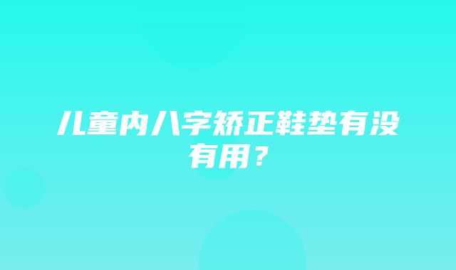 儿童内八字矫正鞋垫有没有用？