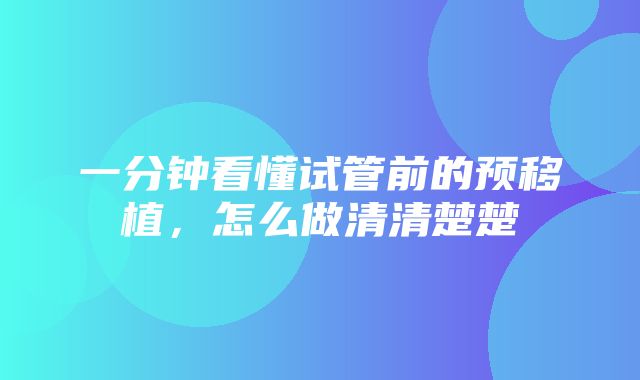 一分钟看懂试管前的预移植，怎么做清清楚楚