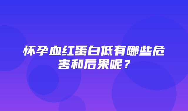 怀孕血红蛋白低有哪些危害和后果呢？