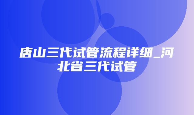 唐山三代试管流程详细_河北省三代试管